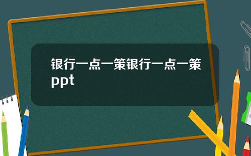 银行一点一策银行一点一策ppt