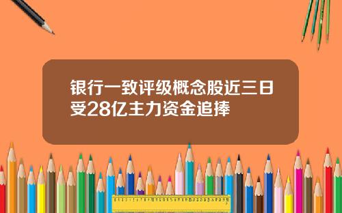 银行一致评级概念股近三日受28亿主力资金追捧