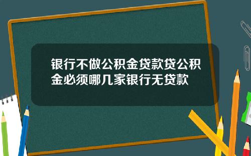 银行不做公积金贷款贷公积金必须哪几家银行无贷款