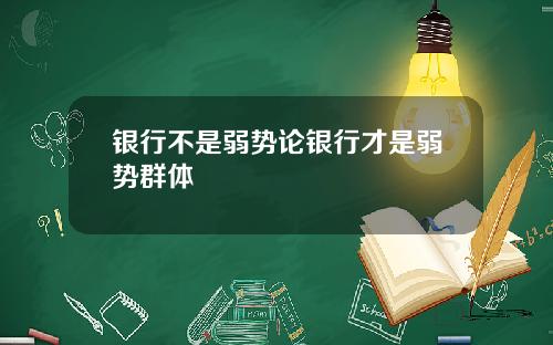 银行不是弱势论银行才是弱势群体