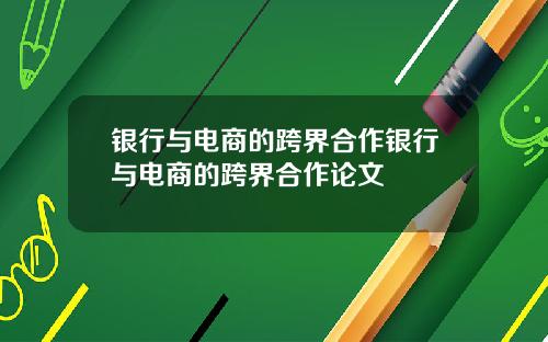 银行与电商的跨界合作银行与电商的跨界合作论文