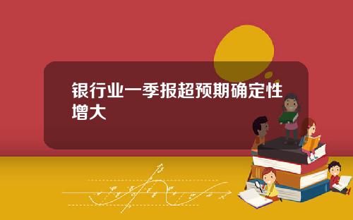 银行业一季报超预期确定性增大