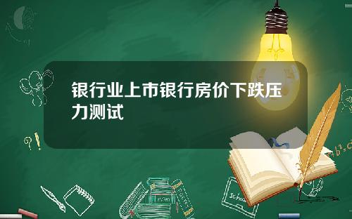 银行业上市银行房价下跌压力测试