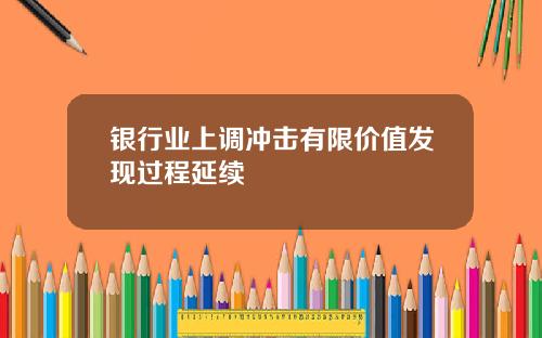 银行业上调冲击有限价值发现过程延续