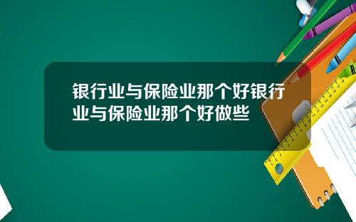 银行业与保险业那个好银行业与保险业那个好做些