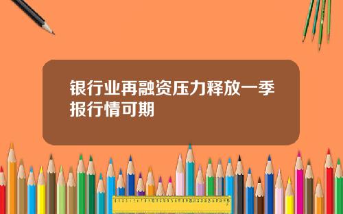 银行业再融资压力释放一季报行情可期
