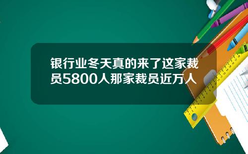 银行业冬天真的来了这家裁员5800人那家裁员近万人