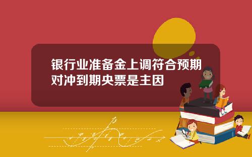 银行业准备金上调符合预期对冲到期央票是主因