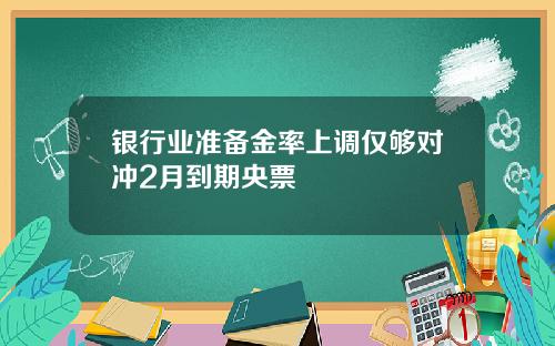 银行业准备金率上调仅够对冲2月到期央票