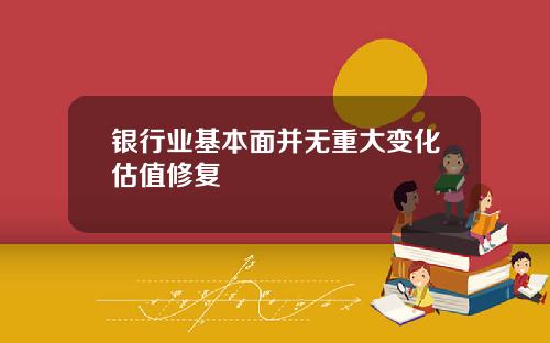 银行业基本面并无重大变化估值修复