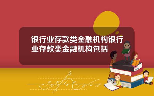 银行业存款类金融机构银行业存款类金融机构包括