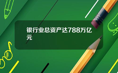 银行业总资产达788万亿元
