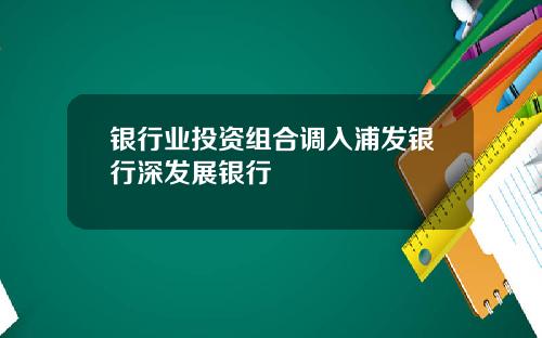 银行业投资组合调入浦发银行深发展银行