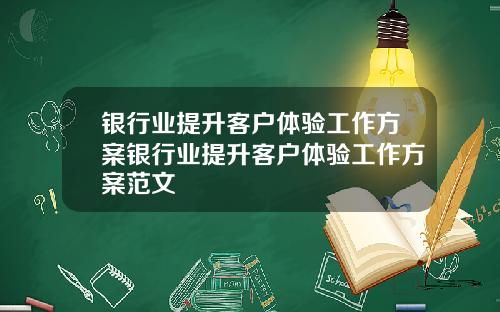 银行业提升客户体验工作方案银行业提升客户体验工作方案范文