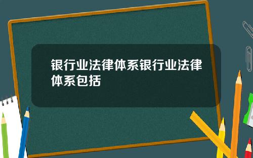 银行业法律体系银行业法律体系包括