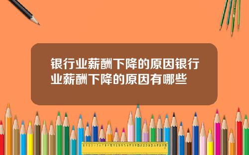 银行业薪酬下降的原因银行业薪酬下降的原因有哪些