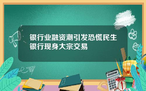 银行业融资潮引发恐慌民生银行现身大宗交易