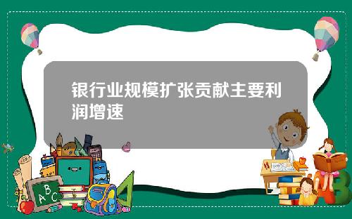 银行业规模扩张贡献主要利润增速