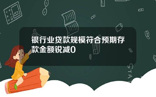 银行业贷款规模符合预期存款金额锐减0