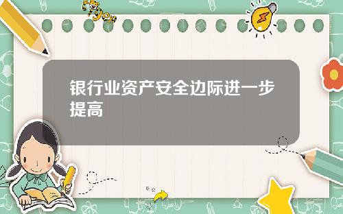 银行业资产安全边际进一步提高