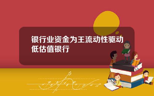 银行业资金为王流动性驱动低估值银行