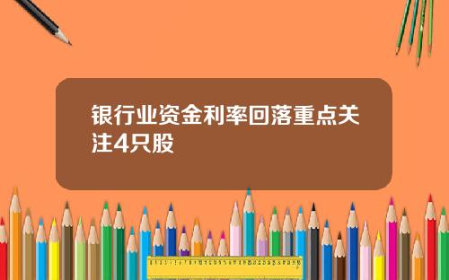 银行业资金利率回落重点关注4只股