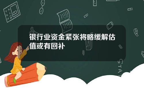 银行业资金紧张将略缓解估值或有回补