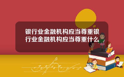 银行业金融机构应当尊重银行业金融机构应当尊重什么