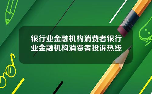银行业金融机构消费者银行业金融机构消费者投诉热线