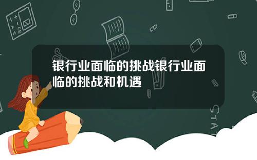 银行业面临的挑战银行业面临的挑战和机遇