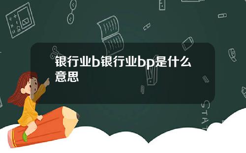 银行业b银行业bp是什么意思