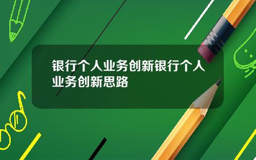 银行个人业务创新银行个人业务创新思路