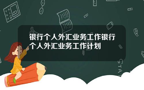 银行个人外汇业务工作银行个人外汇业务工作计划