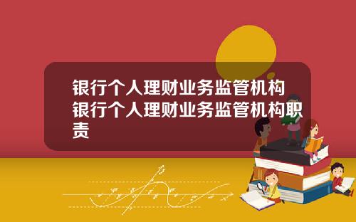 银行个人理财业务监管机构银行个人理财业务监管机构职责