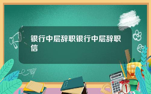 银行中层辞职银行中层辞职信