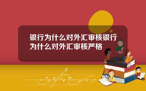 银行为什么对外汇审核银行为什么对外汇审核严格