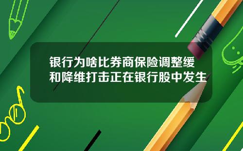 银行为啥比券商保险调整缓和降维打击正在银行股中发生