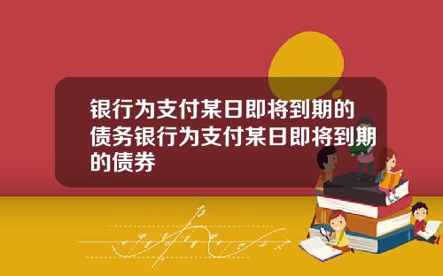 银行为支付某日即将到期的债务银行为支付某日即将到期的债券
