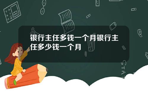 银行主任多钱一个月银行主任多少钱一个月