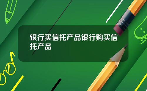 银行买信托产品银行购买信托产品