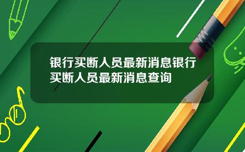 银行买断人员最新消息银行买断人员最新消息查询