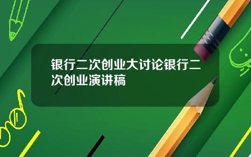 银行二次创业大讨论银行二次创业演讲稿