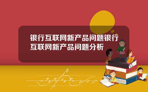 银行互联网新产品问题银行互联网新产品问题分析