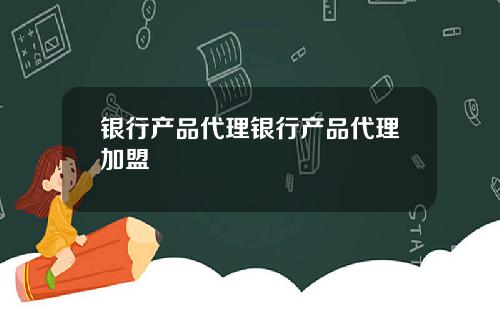 银行产品代理银行产品代理加盟