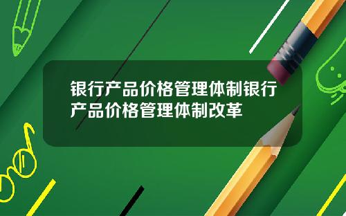 银行产品价格管理体制银行产品价格管理体制改革