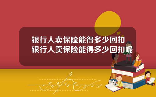 银行人卖保险能得多少回扣银行人卖保险能得多少回扣呢