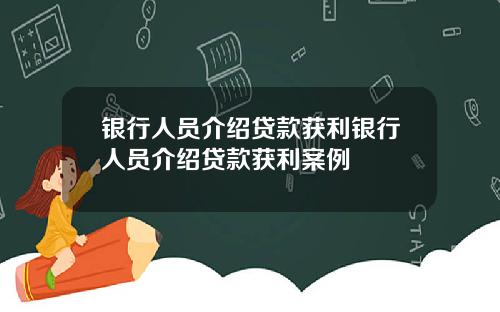 银行人员介绍贷款获利银行人员介绍贷款获利案例