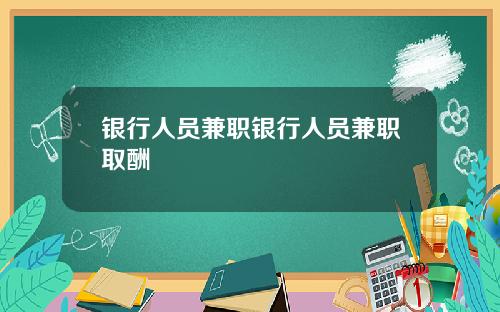 银行人员兼职银行人员兼职取酬