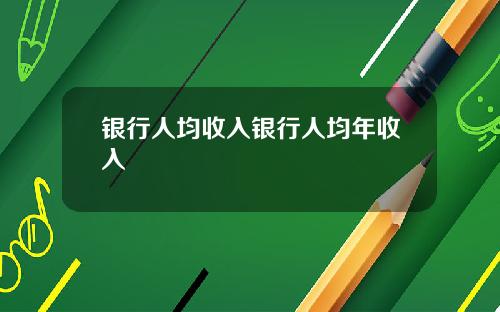 银行人均收入银行人均年收入