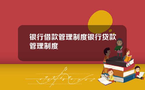 银行借款管理制度银行贷款管理制度